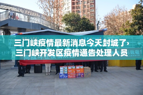 三门峡疫情最新消息今天封城了›三门峡开发区疫情通告处理人员