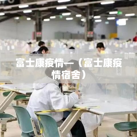 富士康疫情—(富士康疫情宿舍) 富士康疫情—(富士康疫情宿舍)
