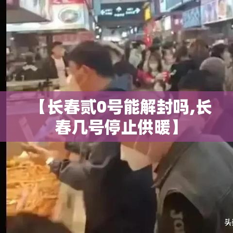 【长春贰0号能解封吗,长春几号停止供暖】 【长春贰0号能解封吗,长春几号停止供暖】