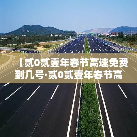 【贰0贰壹年春节高速免费到几号·贰0贰壹年春节高速免费到几号开始】