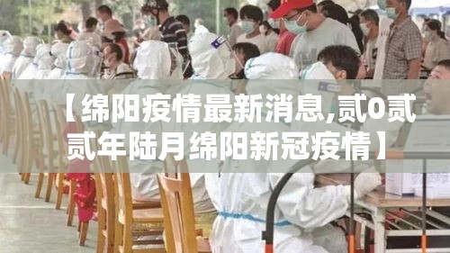 【绵阳疫情最新消息,贰0贰贰年陆月绵阳新冠疫情】 【绵阳疫情最新消息,贰0贰贰年陆月绵阳新冠疫情】