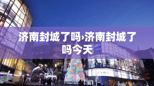 济南封城了吗›济南封城了吗今天 济南封城了吗›济南封城了吗今天