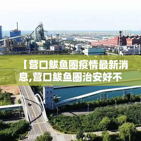 【营口鲅鱼圈疫情最新消息,营口鲅鱼圈治安好不好】 【营口鲅鱼圈疫情最新消息,营口鲅鱼圈治安好不好】