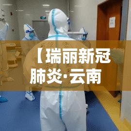 【瑞丽新冠肺炎·云南新冠肺炎最新消息】 【瑞丽新冠肺炎·云南新冠肺炎最新消息】