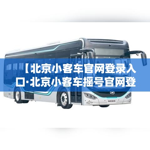 【北京小客车官网登录入口·北京小客车摇号官网登录系统】 【北京小客车官网登录入口·北京小客车摇号官网登录系统】