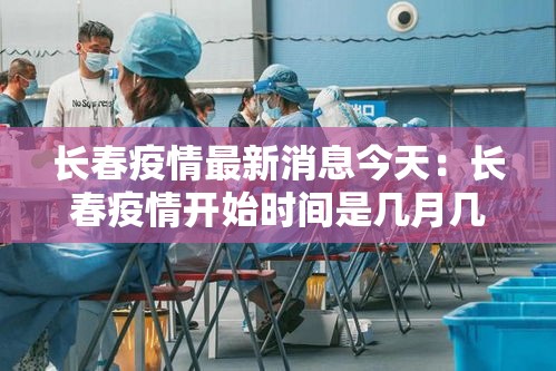 长春疫情最新消息今天：长春疫情开始时间是几月几日开始
