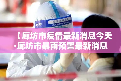 【廊坊市疫情最新消息今天·廊坊市暴雨预警最新消息】
