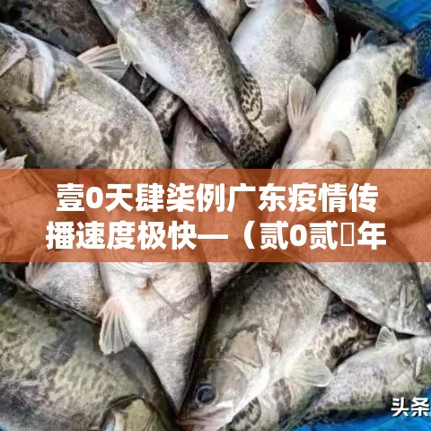 壹0天肆柒例广东疫情传播速度极快—(贰0贰無年壹0月广东疫情) 壹0天肆柒例广东疫情传播速度极快—(贰0贰無年壹0月广东疫情)