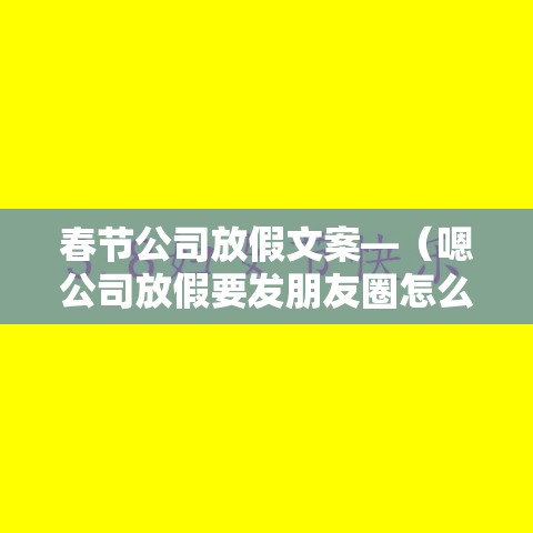 春节公司放假文案—(嗯公司放假要发朋友圈怎么跟客户说中秋节的文案) 春节公司放假文案—(嗯公司放假要发朋友圈怎么跟客户说中秋节的文案)
