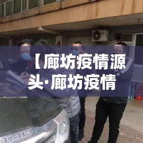 【廊坊疫情源头·廊坊疫情全面放开的时间是几号】 【廊坊疫情源头·廊坊疫情全面放开的时间是几号】