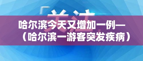 哈尔滨今天又增加一例—(哈尔滨一游客突发疾病) 哈尔滨今天又增加一例—(哈尔滨一游客突发疾病)
