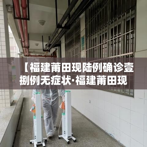 【福建莆田现陆例确诊壹捌例无症状·福建莆田现特大暴雨有救援吗】