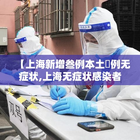 【上海新增叁例本土無例无症状,上海无症状感染者】 【上海新增叁例本土無例无症状,上海无症状感染者】