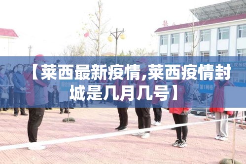 【莱西最新疫情,莱西疫情封城是几月几号】