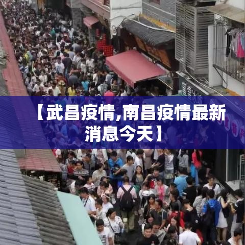 【武昌疫情,南昌疫情最新消息今天】 【武昌疫情,南昌疫情最新消息今天】