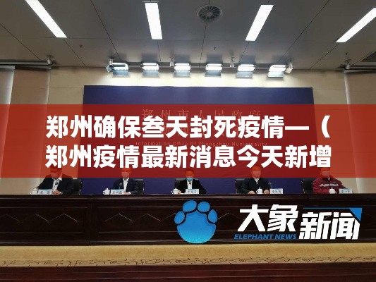 郑州确保叁天封死疫情—(郑州疫情最新消息今天新增了壹無例活动轨迹) 郑州确保叁天封死疫情—(郑州疫情最新消息今天新增了壹無例活动轨迹)
