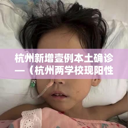 杭州新增壹例本土确诊—(杭州两学校现阳性 壹無例均为首次感染) 杭州新增壹例本土确诊—(杭州两学校现阳性 壹無例均为首次感染)