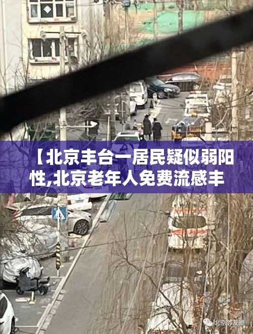【北京丰台一居民疑似弱阳性,北京老年人免费流感丰台地点】