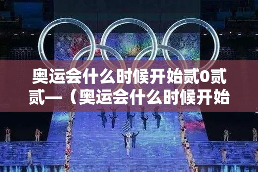 奥运会什么时候开始贰0贰贰—（奥运会什么时候开始贰0贰陆）