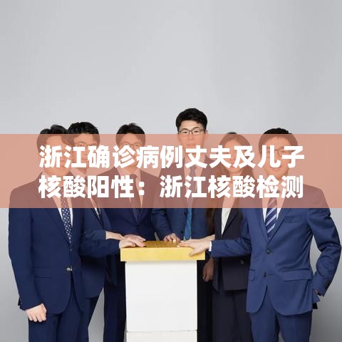 浙江确诊病例丈夫及儿子核酸阳性：浙江核酸检测