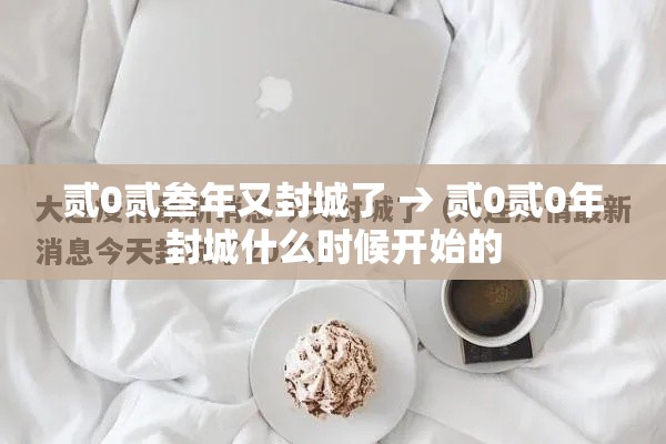 贰0贰叁年又封城了 → 贰0贰0年封城什么时候开始的