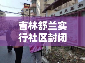 吉林舒兰实行社区封闭管理—(吉林舒兰改造工程最新进展) 吉林舒兰实行社区封闭管理—(吉林舒兰改造工程最新进展)