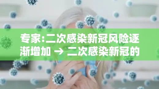 专家:二次感染新冠风险逐渐增加 → 二次感染新冠的症状