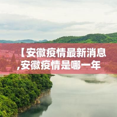 【安徽疫情最新消息,安徽疫情是哪一年开始的】