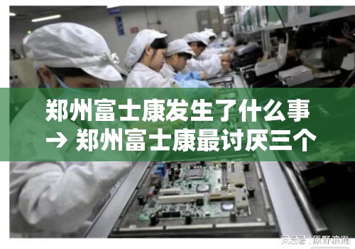 郑州富士康发生了什么事 → 郑州富士康最讨厌三个部门 郑州富士康发生了什么事 → 郑州富士康最讨厌三个部门