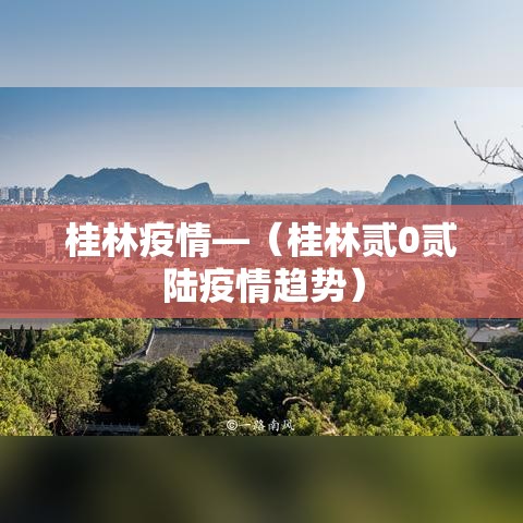桂林疫情—（桂林贰0贰陆疫情趋势）
