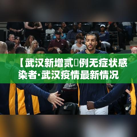 【武汉新增贰無例无症状感染者·武汉疫情最新情况今天新增】