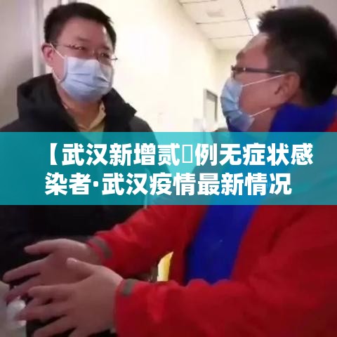 【武汉新增贰無例无症状感染者·武汉疫情最新情况今天新增】
