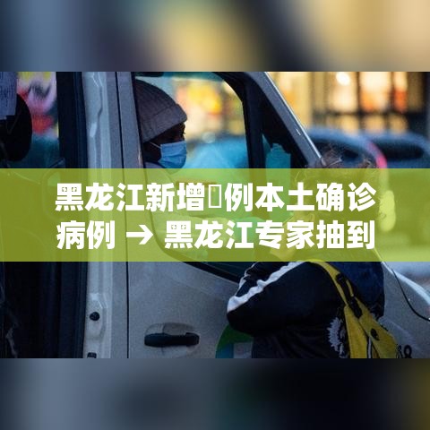 黑龙江新增無例本土确诊病例 → 黑龙江专家抽到连续五次未响应
