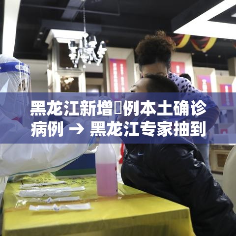 黑龙江新增無例本土确诊病例 → 黑龙江专家抽到连续五次未响应