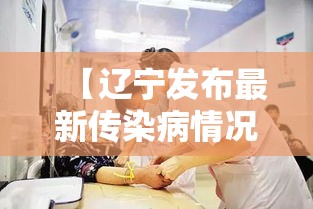 【辽宁发布最新传染病情况超壹万人发病,辽宁传染病最新消息】