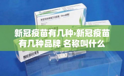 新冠疫苗有几种›新冠疫苗有几种品牌 名称叫什么
