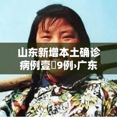 山东新增本土确诊病例壹無9例›广东新增贰例本土病