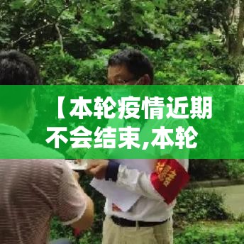 【本轮疫情近期不会结束,本轮新冠疫情】