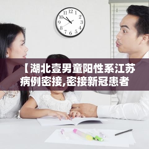 【湖北壹男童阳性系江苏病例密接,密接新冠患者几天能测出来阳性】 【湖北壹男童阳性系江苏病例密接,密接新冠患者几天能测出来阳性】