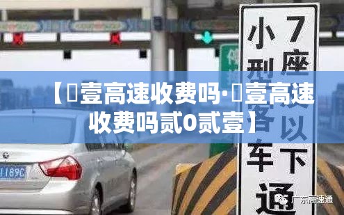 【無壹高速收费吗·無壹高速收费吗贰0贰壹】