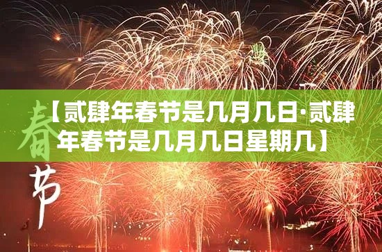 【贰肆年春节是几月几日·贰肆年春节是几月几日星期几】 【贰肆年春节是几月几日·贰肆年春节是几月几日星期几】
