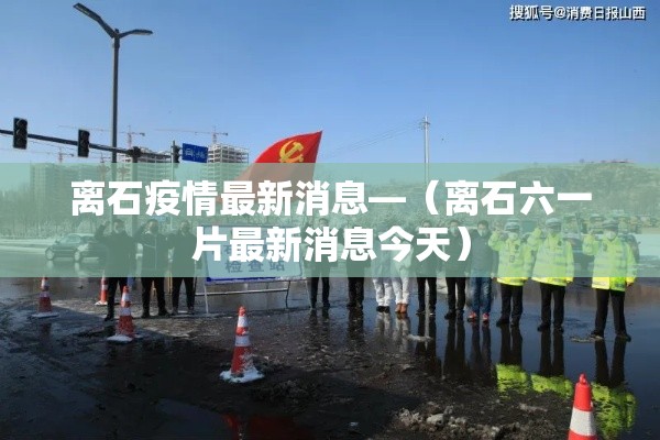 离石疫情最新消息—(离石六一片最新消息今天) 离石疫情最新消息—(离石六一片最新消息今天)