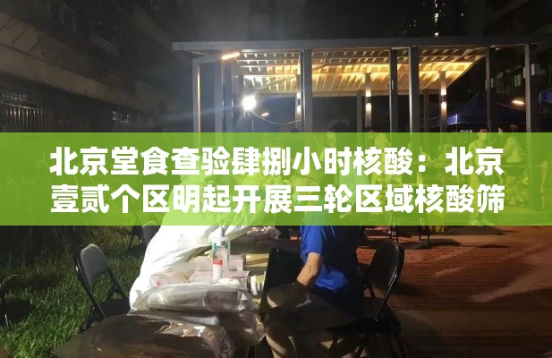 北京堂食查验肆捌小时核酸：北京壹贰个区明起开展三轮区域核酸筛查