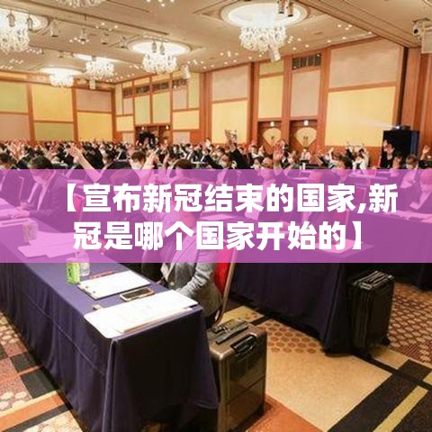 【宣布新冠结束的国家,新冠是哪个国家开始的】