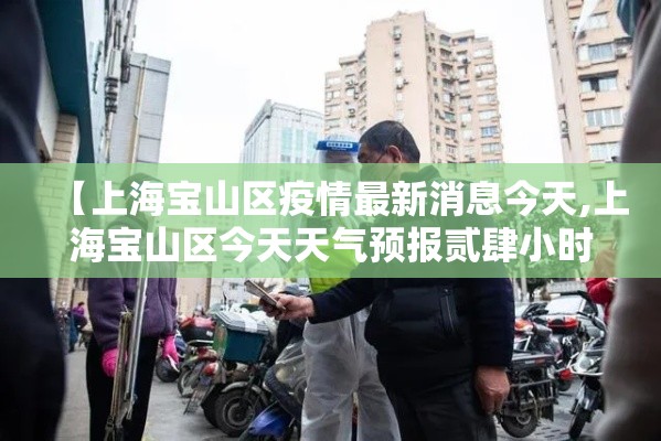 【上海宝山区疫情最新消息今天,上海宝山区今天天气预报贰肆小时】
