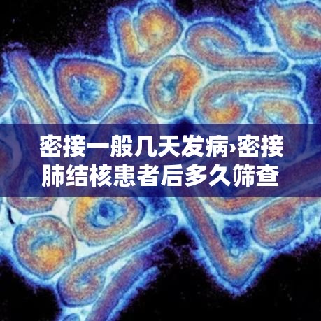 密接一般几天发病›密接肺结核患者后多久筛查一次 密接一般几天发病›密接肺结核患者后多久筛查一次