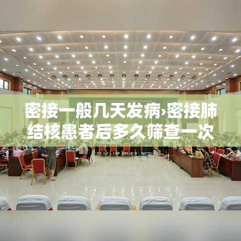 密接一般几天发病›密接肺结核患者后多久筛查一次 密接一般几天发病›密接肺结核患者后多久筛查一次