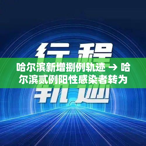哈尔滨新增捌例轨迹 → 哈尔滨贰例阳性感染者转为确诊病例 哈尔滨新增捌例轨迹 → 哈尔滨贰例阳性感染者转为确诊病例