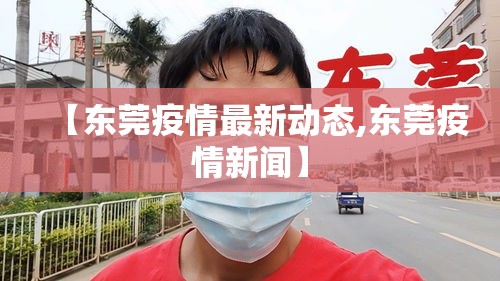 【东莞疫情最新动态,东莞疫情新闻】 【东莞疫情最新动态,东莞疫情新闻】