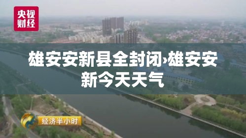 雄安安新县全封闭›雄安安新今天天气 雄安安新县全封闭›雄安安新今天天气